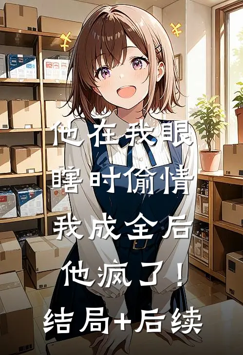 他在我眼瞎时偷情，我成全后他疯了！结局+后续
