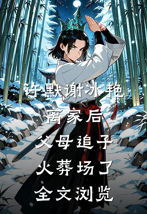 许默谢冰艳:离家后,父母追子火葬场了全文浏览
