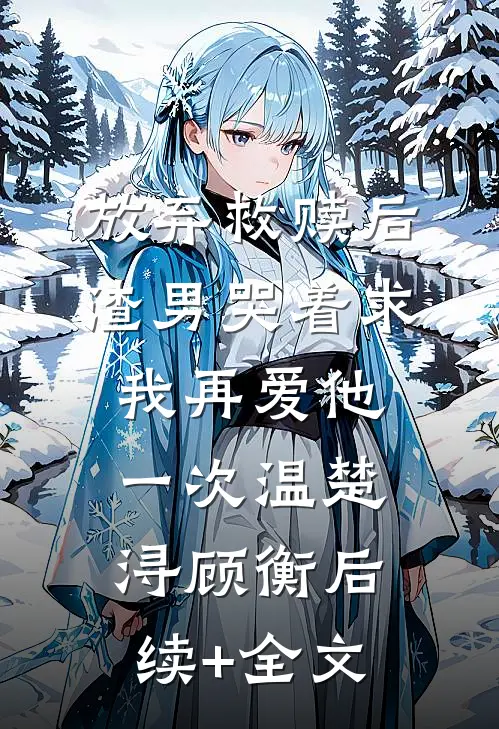 放弃救赎后，渣男哭着求我再爱他一次温楚浔顾衡后续+全文