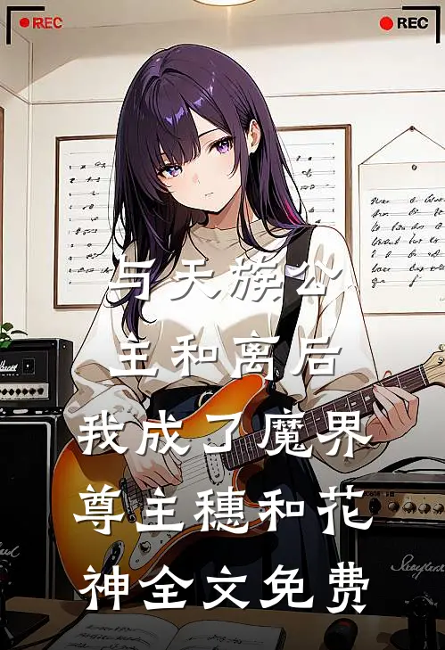 与天族公主和离后，我成了魔界尊主穗和花神全文免费