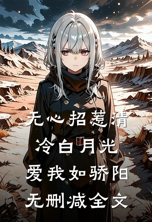无心招惹清冷白月光，爱我如骄阳无删减全文
