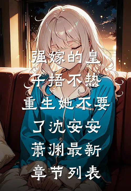 强嫁的皇子捂不热，重生她不要了沈安安萧渊最新章节列表