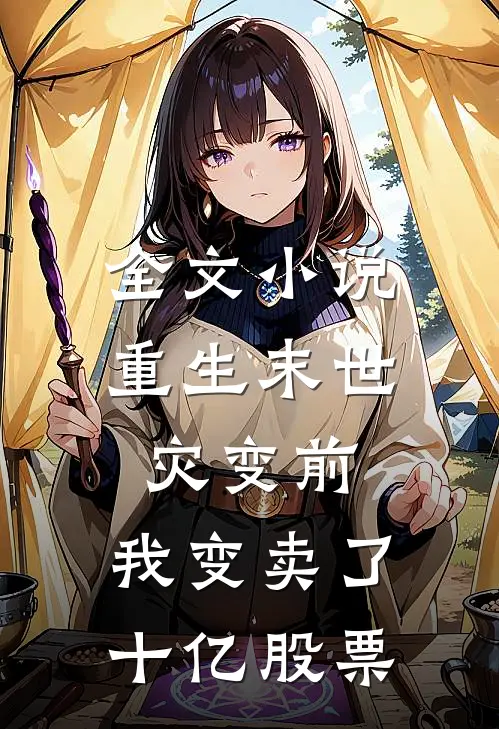 全文小说重生末世灾变前，我变卖了十亿股票
