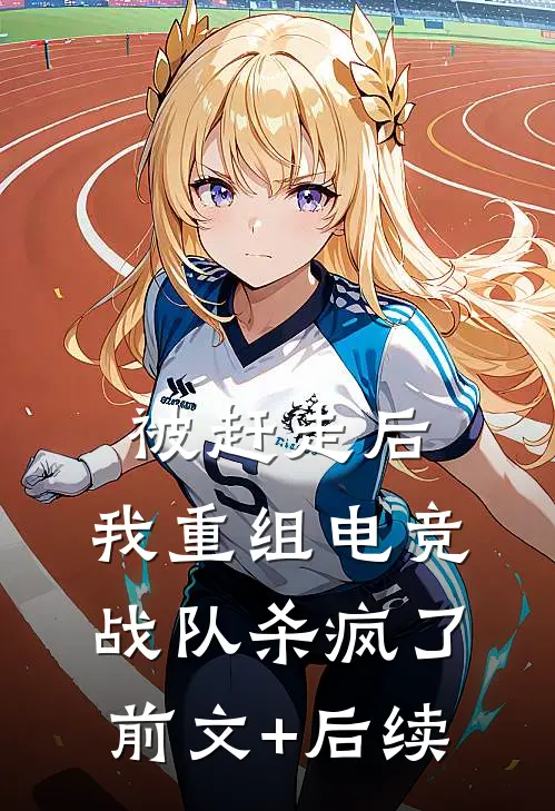 被赶走后，我重组电竞战队杀疯了前文+后续