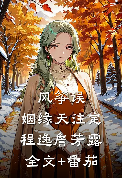 风筝误:姻缘天注定程逸詹芳露全文+番茄