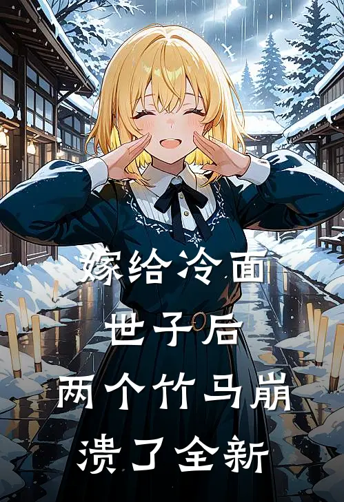 嫁给冷面世子后，两个竹马崩溃了全新