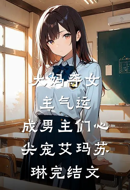 大妈夺女主气运，成男主们心尖宠艾玛苏琳完结文