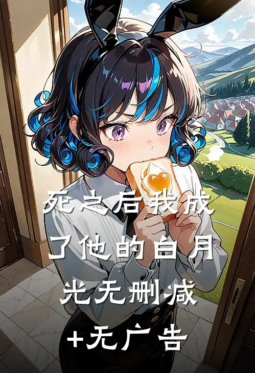 死之后我成了他的白月光无删减+无广告