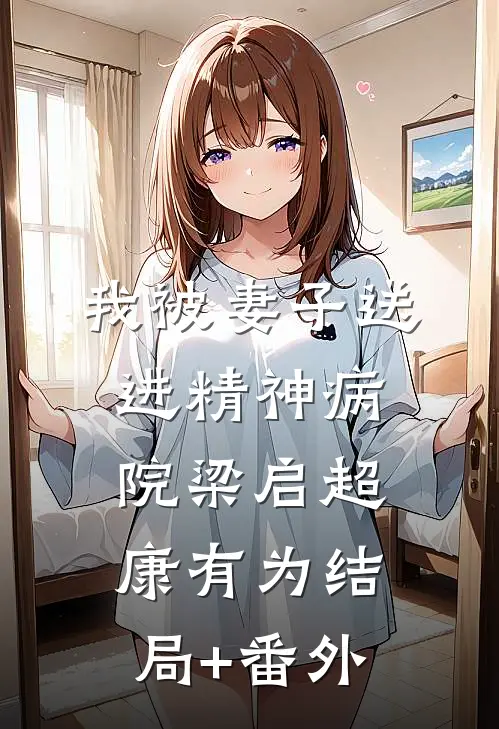 我被妻子送进精神病院梁启超康有为结局+番外