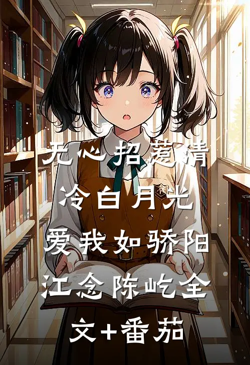 无心招惹清冷白月光，爱我如骄阳江念陈屹全文+番茄