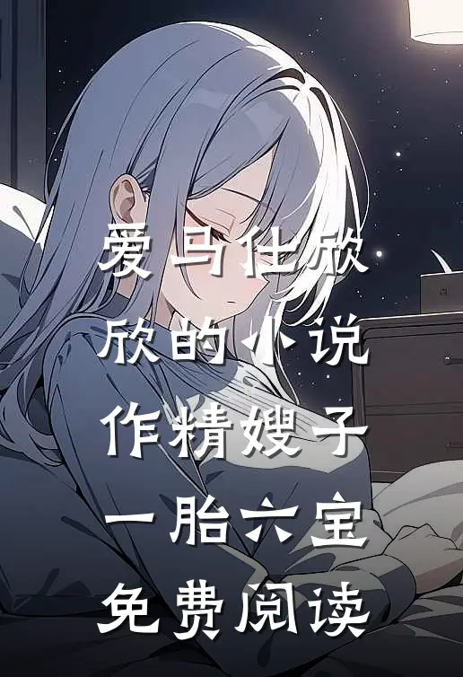 爱马仕欣欣的小说作精嫂子，一胎六宝免费阅读