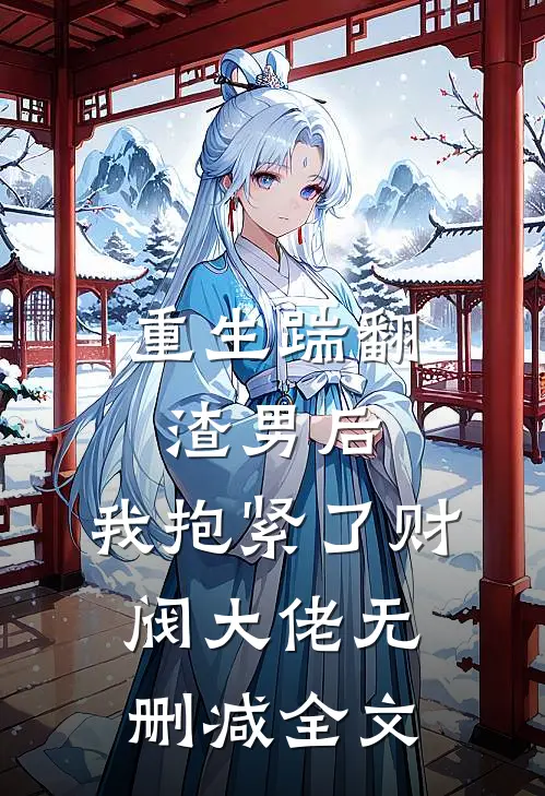 重生踹翻渣男后,我抱紧了财阀大佬无删减全文阅读