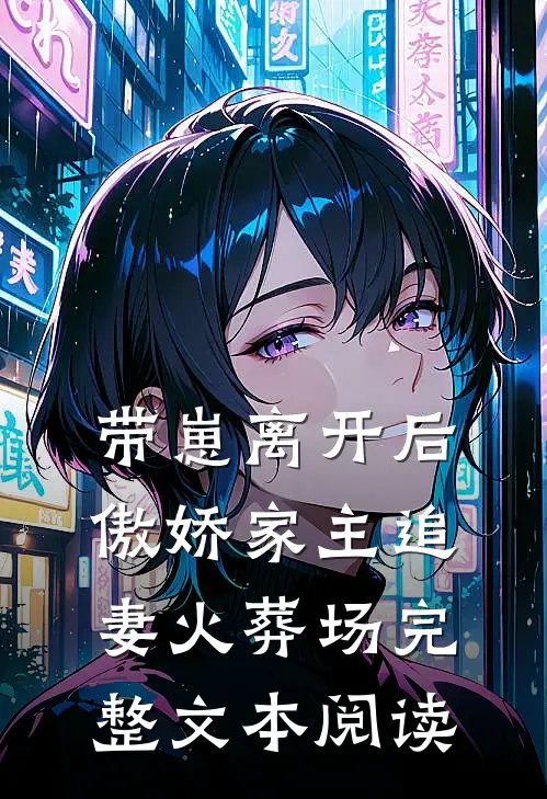 带崽离开后，傲娇家主追妻火葬场完整文本阅读