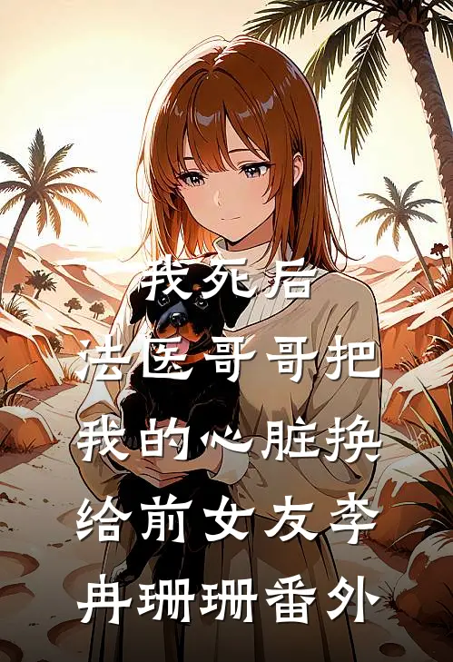我死后，法医哥哥把我的心脏换给前女友李冉珊珊 番外