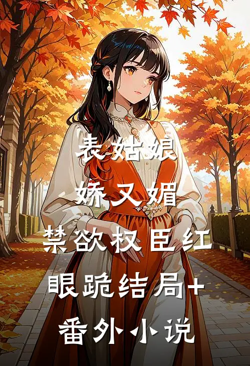 表姑娘娇又媚，禁欲权臣红眼跪结局+番外小说
