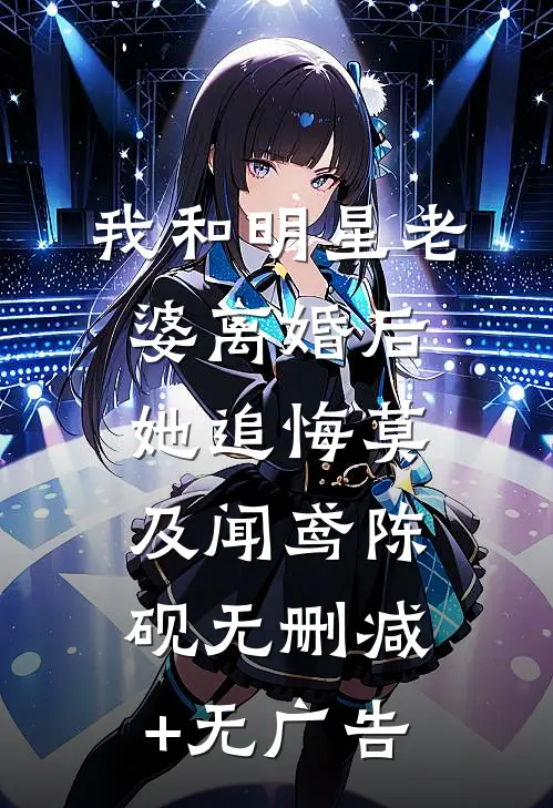 我和明星老婆离婚后，她追悔莫及闻鸢陈砚无删减+无广告