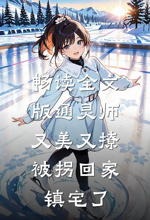 畅读全文版通灵师又美又撩，被拐回家镇宅了