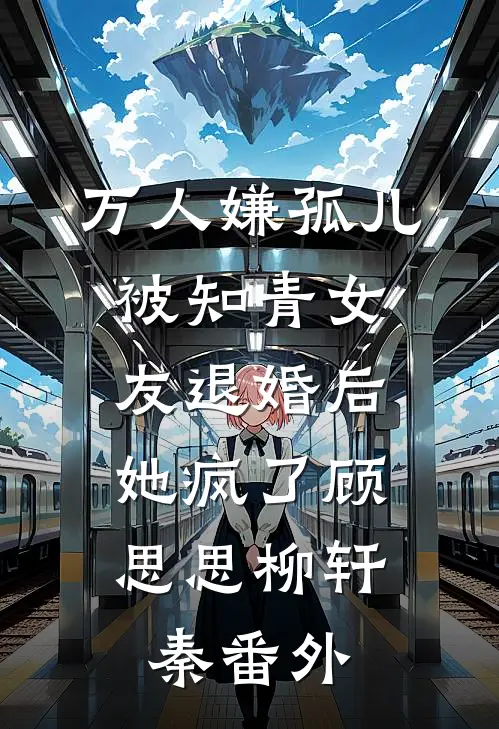 万人嫌孤儿被知青女友退婚后，她疯了顾思思柳轩秦 番外