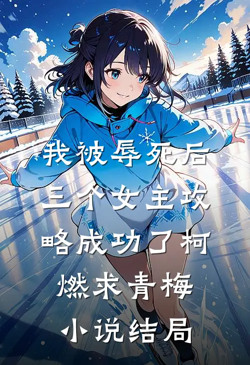 我被辱死后，三个女主攻略成功了柯燃求青梅小说结局