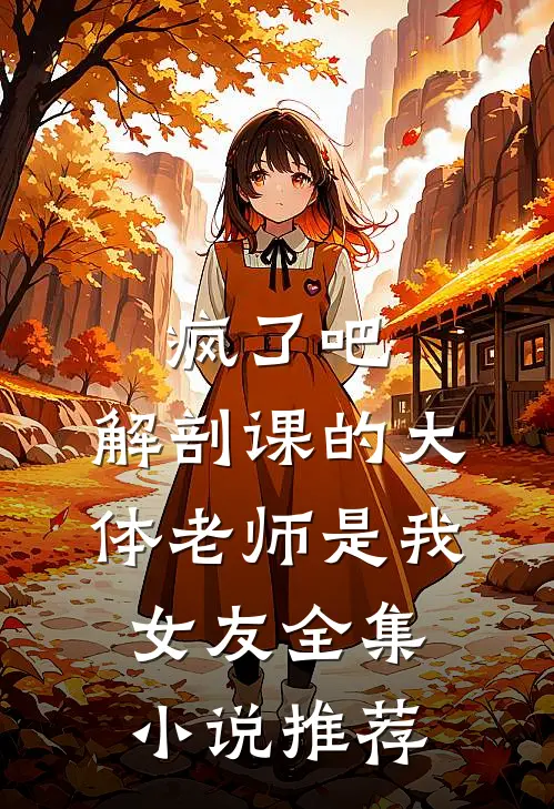 疯了吧，解剖课的大体老师是我女友全集小说推荐