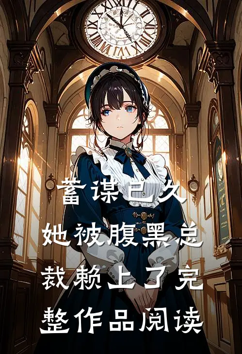 蓄谋已久：她被腹黑总裁赖上了完整作品阅读