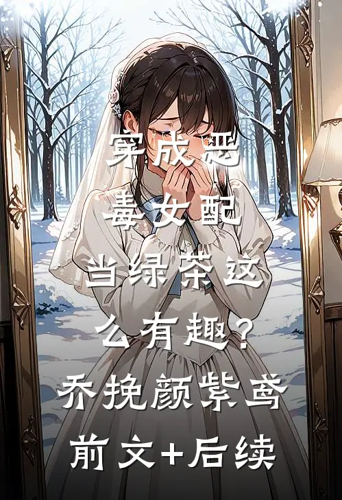 穿成恶毒女配，当绿茶这么有趣？乔挽颜紫鸢前文+后续