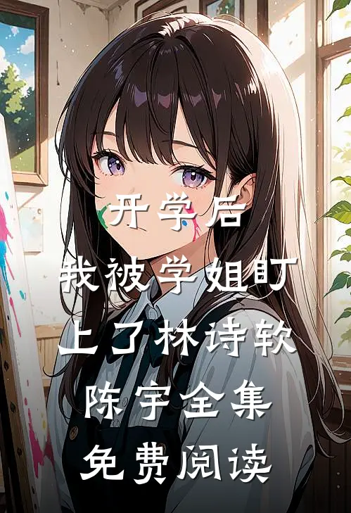 开学后，我被学姐盯上了林诗软陈宇全集免费阅读