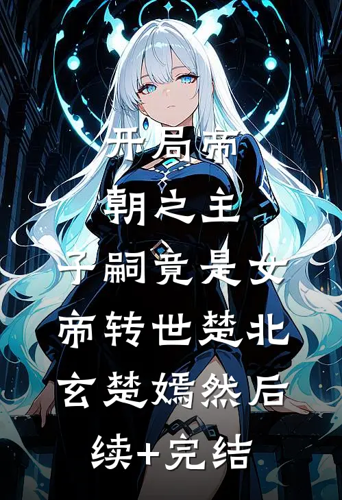 开局帝朝之主：子嗣竟是女帝转世楚北玄楚嫣然后续+完结