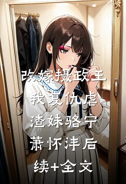 改嫁摄政王，我复仇虐渣妹骆宁萧怀沣后续+全文
