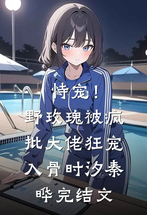 恃宠！野玫瑰被疯批大佬狂宠入骨时汐秦晔完结文