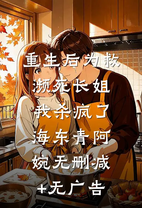 重生后为救濒死长姐，我杀疯了海东青阿婉无删减+无广告