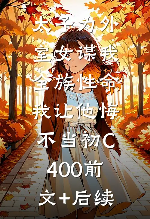 太子为外室女谋我全族性命，我让他悔不当初C400前文+后续