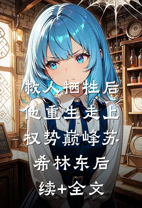 救人牺牲后，他重生走上权势巅峰苏希林东后续+全文