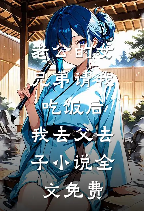 老公的女兄弟请我吃饭后，我去父去子小说全文免费