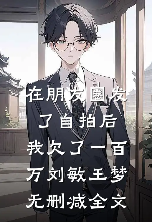 在朋友圈发了自拍后，我欠了一百万刘敏王梦无删减全文