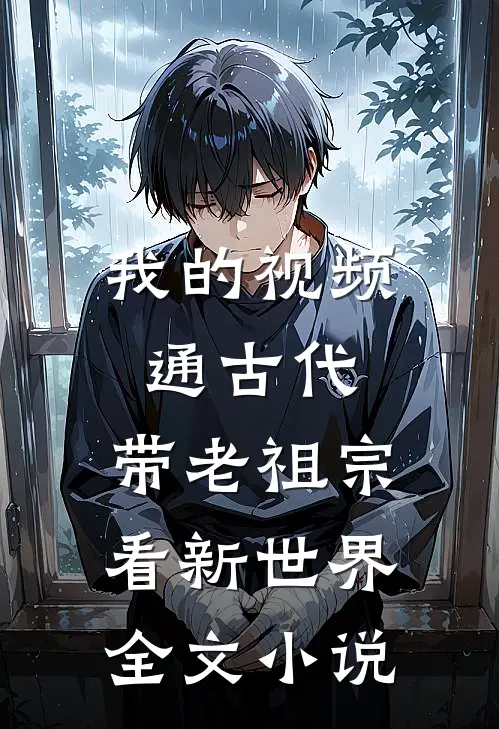 我的视频通古代，带老祖宗看新世界全文小说