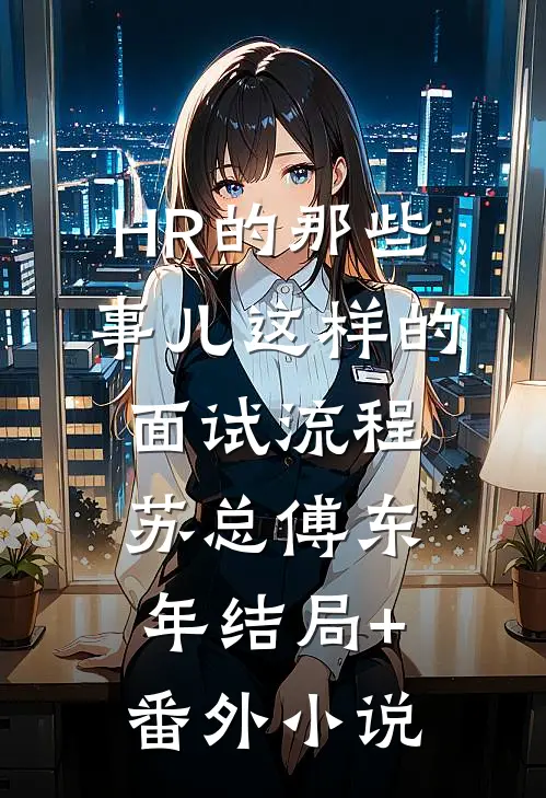 HR的那些事儿-这样的面试流程苏总傅东年结局+番外小说