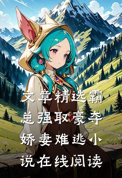 文章精选霸总强取豪夺娇妻难逃小说在线阅读