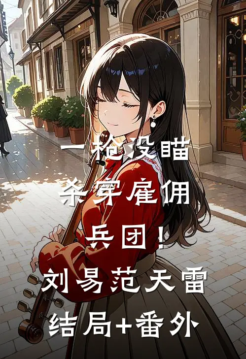 一枪没瞄，杀穿雇佣兵团！刘易范天雷结局+番外