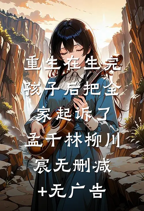 重生在生完孩子后把全家起诉了。孟千林柳川宸无删减+无广告