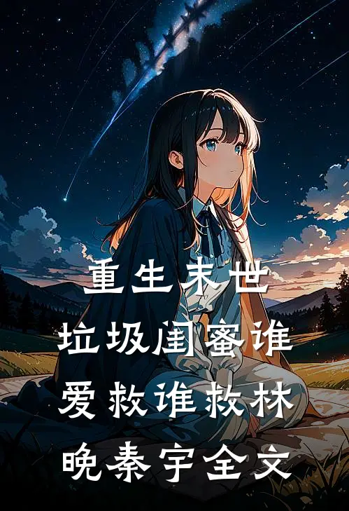 重生末世，垃圾闺蜜谁爱救谁救林晚秦宇全文