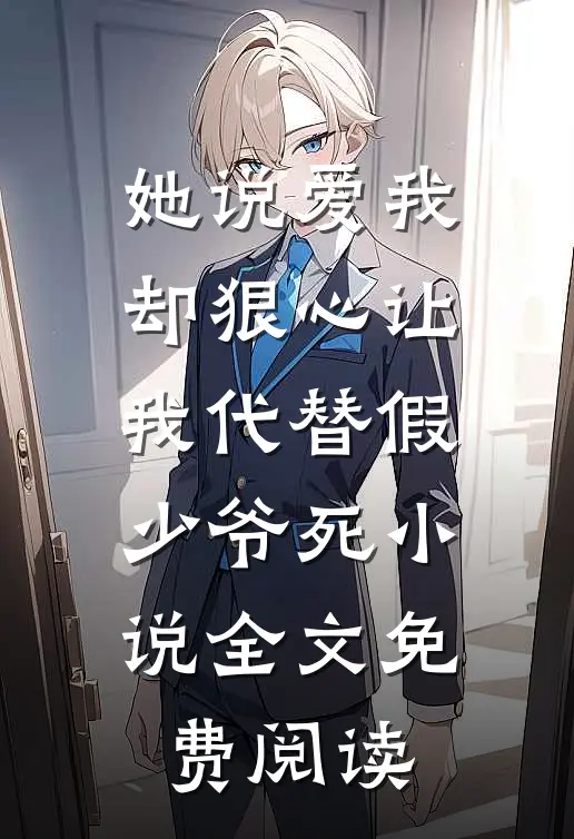 她说爱我，却狠心让我代替假少爷死小说全文免费阅读