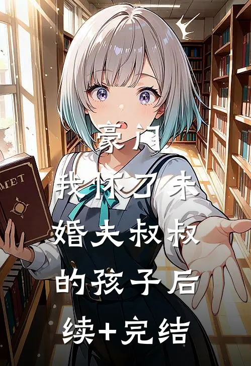 豪门：我怀了未婚夫叔叔的孩子后续+完结