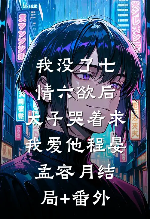 我没了七情六欲后，太子哭着求我爱他程晏孟容月结局+番外