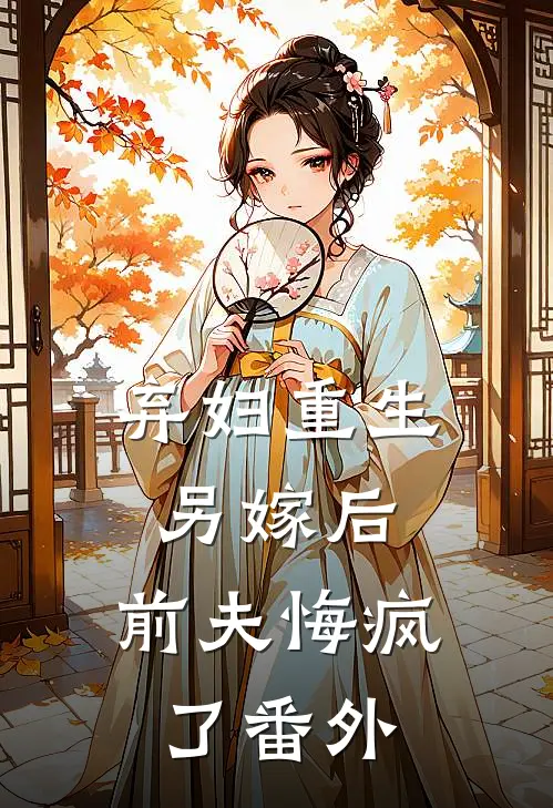 弃妇重生另嫁后,前夫悔疯了番外免费阅读