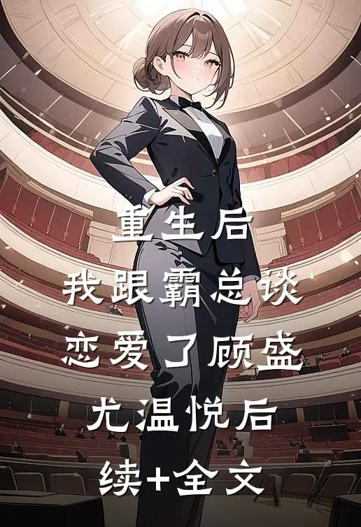 重生后，我跟霸总谈恋爱了顾盛尤温悦后续+全文