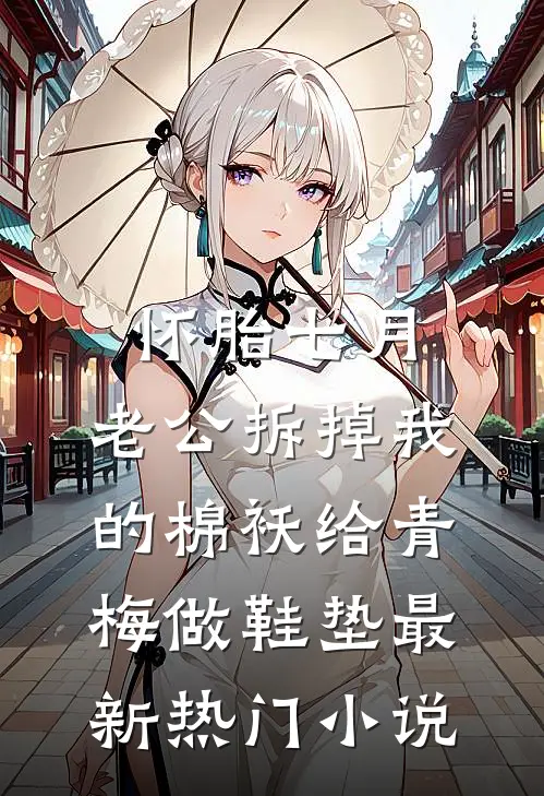 怀胎七月，老公拆掉我的棉袄给青梅做鞋垫最新热门小说