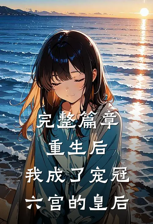 完整篇章重生后，我成了宠冠六宫的皇后