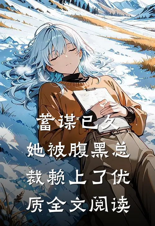 蓄谋已久：她被腹黑总裁赖上了优质全文阅读