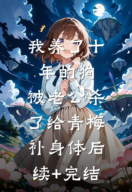 我养了十年的狗，被老公杀了给青梅补身体后续+完结